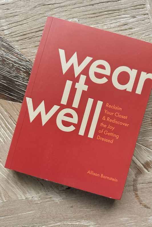 Wear It Well: Reclaim Your Closet and Rediscover the Joy of Getting Dressed