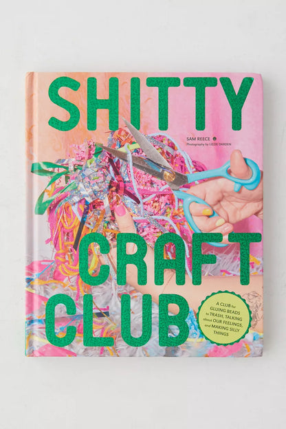 Shitty Craft Club: A Club for Gluing Beads to Trash, Talking about Our Feelings, and Making Silly Things