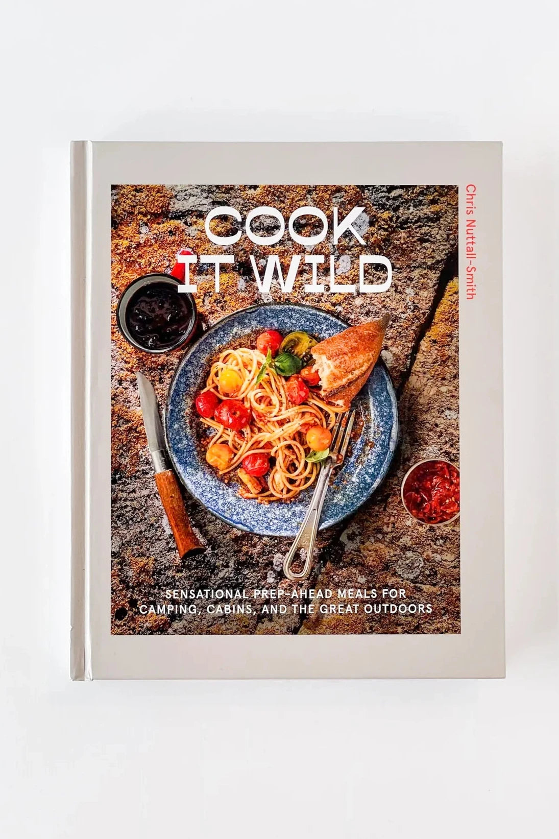 Cook It Wild: Sensational Prep-Ahead Meals for Camping, Cabins, and the Great Outdoors: A Cookbook