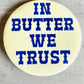 In Butter we Trust Pin